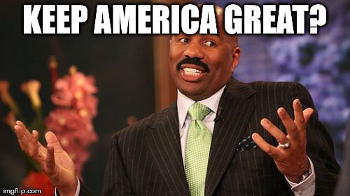 Steve Harvey Meme | KEEP AMERICA GREAT? | image tagged in memes,steve harvey | made w/ Imgflip meme maker