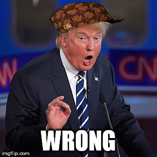 trump wrong | WRONG | image tagged in trump wrong,scumbag | made w/ Imgflip meme maker