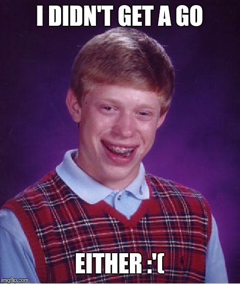 Bad Luck Brian Meme | I DIDN'T GET A GO EITHER :'( | image tagged in memes,bad luck brian | made w/ Imgflip meme maker