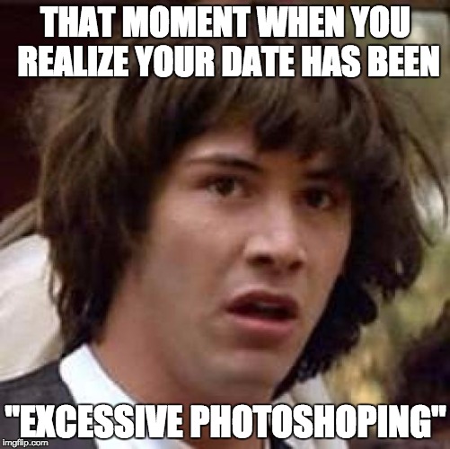 Conspiracy Keanu Meme | THAT MOMENT WHEN YOU REALIZE YOUR DATE HAS BEEN; "EXCESSIVE PHOTOSHOPING" | image tagged in memes,conspiracy keanu | made w/ Imgflip meme maker