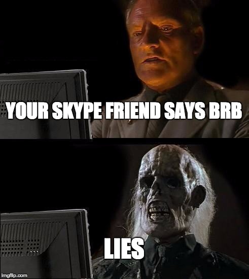 I'll Just Wait Here Meme | YOUR SKYPE FRIEND SAYS BRB; LIES | image tagged in memes,ill just wait here | made w/ Imgflip meme maker