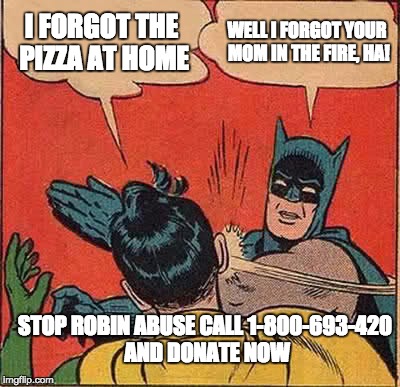 Batman Slapping Robin Meme | I FORGOT THE PIZZA AT HOME; WELL I FORGOT YOUR MOM IN THE FIRE, HA! STOP ROBIN ABUSE CALL 1-800-693-420 AND DONATE NOW | image tagged in memes,batman slapping robin | made w/ Imgflip meme maker