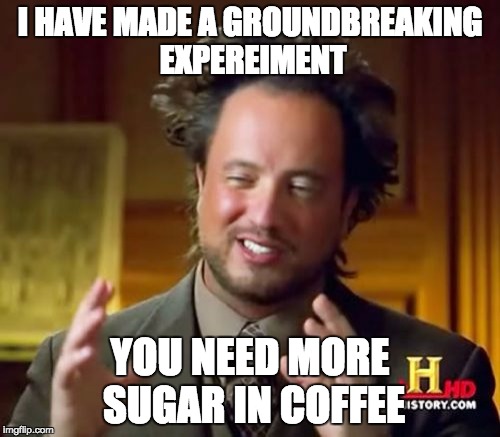 Ancient Aliens | I HAVE MADE A GROUNDBREAKING EXPEREIMENT; YOU NEED MORE SUGAR IN COFFEE | image tagged in memes,ancient aliens | made w/ Imgflip meme maker