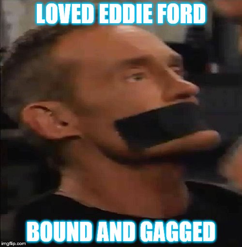EDDIE FORD DUCT TAPED | LOVED EDDIE FORD; BOUND AND GAGGED | image tagged in john wesley shipp,one life to live,eddie ford,bound and gaggedd | made w/ Imgflip meme maker