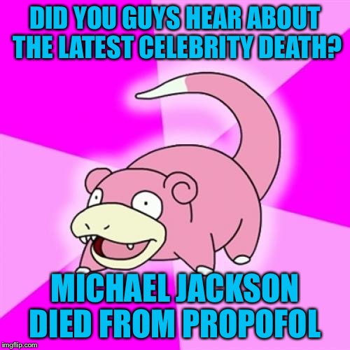 Michael Jackson died |  DID YOU GUYS HEAR ABOUT THE LATEST CELEBRITY DEATH? MICHAEL JACKSON DIED FROM PROPOFOL | image tagged in memes,slowpoke | made w/ Imgflip meme maker