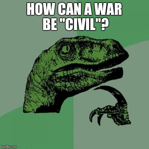 Philosoraptor | HOW CAN A WAR BE "CIVIL"? | image tagged in memes,philosoraptor | made w/ Imgflip meme maker