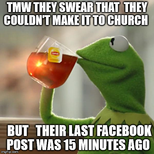 But That's None Of My Business Meme | TMW THEY SWEAR THAT  THEY COULDN'T MAKE IT TO CHURCH; BUT 

THEIR LAST FACEBOOK POST WAS 15 MINUTES AGO | image tagged in memes,but thats none of my business,kermit the frog | made w/ Imgflip meme maker