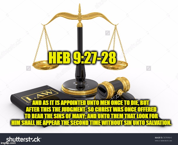 HEB 9:27-28; AND AS IT IS APPOINTED UNTO MEN ONCE TO DIE, BUT AFTER THIS THE JUDGMENT: SO CHRIST WAS ONCE OFFERED TO BEAR THE SINS OF MANY; AND UNTO THEM THAT LOOK FOR HIM SHALL HE APPEAR THE SECOND TIME WITHOUT SIN UNTO SALVATION. | made w/ Imgflip meme maker