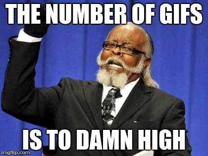 Too Damn High | THE NUMBER OF GIFS; IS TO DAMN HIGH | image tagged in memes,too damn high | made w/ Imgflip meme maker