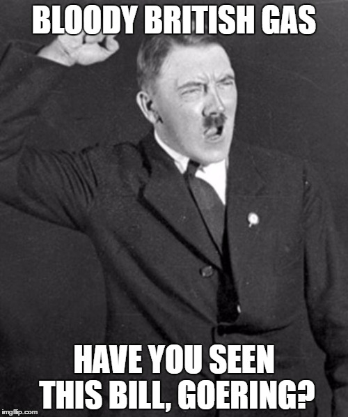 Bloody Gas Bills | BLOODY BRITISH GAS; HAVE YOU SEEN THIS BILL, GOERING? | image tagged in angry hitler | made w/ Imgflip meme maker