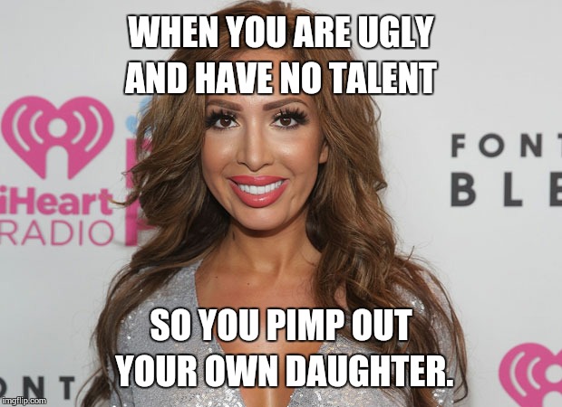 WHEN YOU ARE UGLY AND HAVE NO TALENT; SO YOU PIMP OUT YOUR OWN DAUGHTER. | image tagged in memes,trash,ugly | made w/ Imgflip meme maker