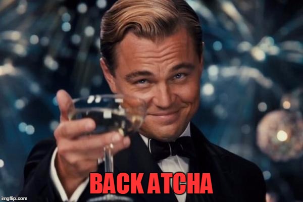 Leonardo Dicaprio Cheers Meme | BACK ATCHA | image tagged in memes,leonardo dicaprio cheers | made w/ Imgflip meme maker