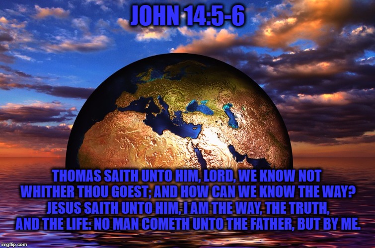 JOHN 14:5-6; THOMAS SAITH UNTO HIM, LORD, WE KNOW NOT WHITHER THOU GOEST; AND HOW CAN WE KNOW THE WAY? JESUS SAITH UNTO HIM, I AM THE WAY, THE TRUTH, AND THE LIFE: NO MAN COMETH UNTO THE FATHER, BUT BY ME. | made w/ Imgflip meme maker