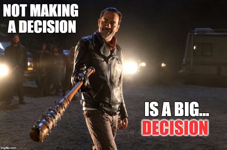 Negan | NOT MAKING A DECISION; IS A BIG... DECISION | image tagged in negan | made w/ Imgflip meme maker