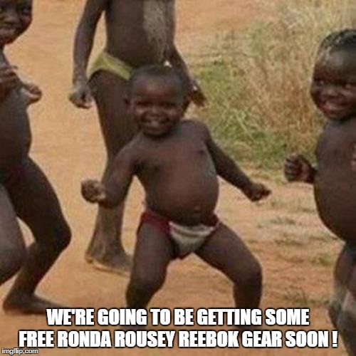 Third World Success Kid Meme | WE'RE GOING TO BE GETTING SOME FREE RONDA ROUSEY REEBOK GEAR SOON ! | image tagged in memes,third world success kid | made w/ Imgflip meme maker