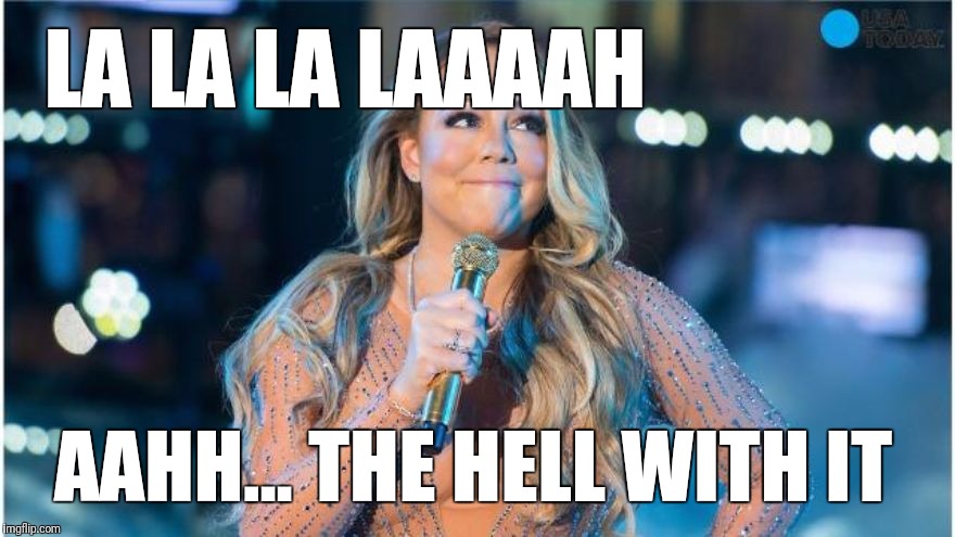 Hell with it | LA LA LA LAAAAH; AAHH... THE HELL WITH IT | image tagged in mariah carey | made w/ Imgflip meme maker