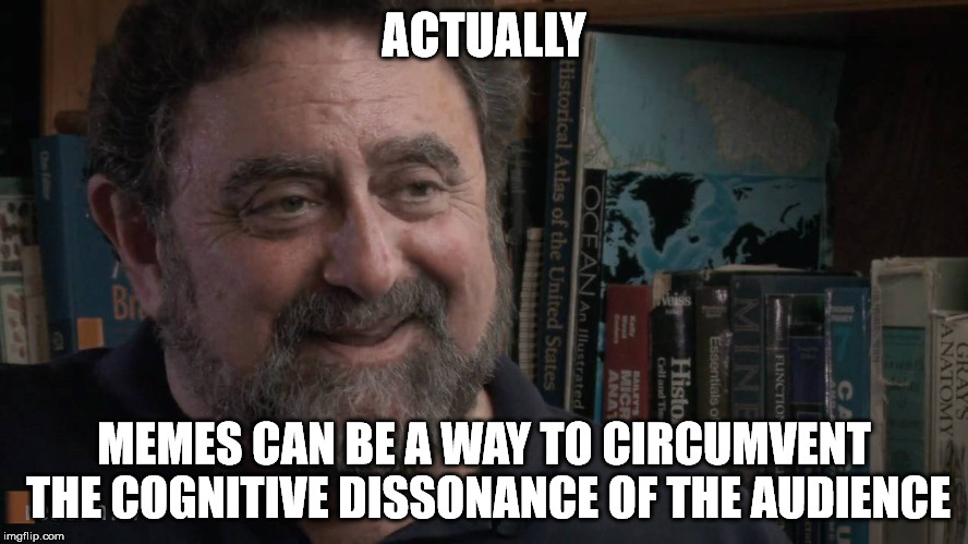 james fallon | ACTUALLY MEMES CAN BE A WAY TO CIRCUMVENT THE COGNITIVE DISSONANCE OF THE AUDIENCE | image tagged in james fallon | made w/ Imgflip meme maker