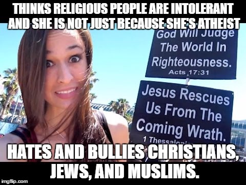 THINKS RELIGIOUS PEOPLE ARE INTOLERANT AND SHE IS NOT JUST BECAUSE SHE'S ATHEIST; HATES AND BULLIES CHRISTIANS, JEWS, AND MUSLIMS. | image tagged in jaclynglenn | made w/ Imgflip meme maker