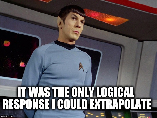 IT WAS THE ONLY LOGICAL RESPONSE I COULD EXTRAPOLATE | made w/ Imgflip meme maker