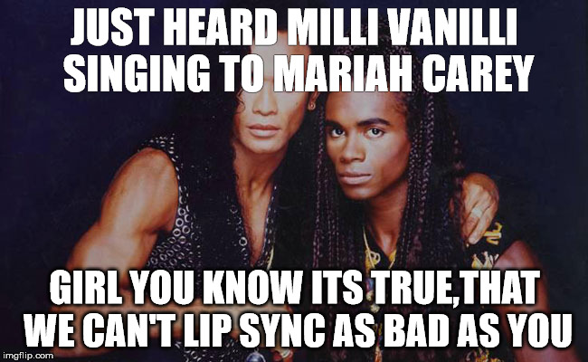 JUST HEARD MILLI VANILLI SINGING TO MARIAH CAREY; GIRL YOU KNOW ITS TRUE,THAT WE CAN'T LIP SYNC AS BAD AS YOU | image tagged in milli vanilli,mariah carey | made w/ Imgflip meme maker