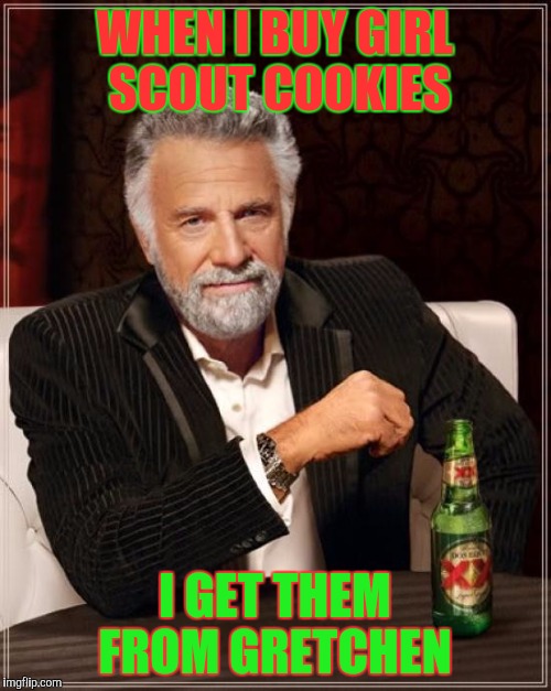 The Most Interesting Man In The World Meme | WHEN I BUY GIRL SCOUT COOKIES; I GET THEM FROM GRETCHEN | image tagged in memes,the most interesting man in the world | made w/ Imgflip meme maker