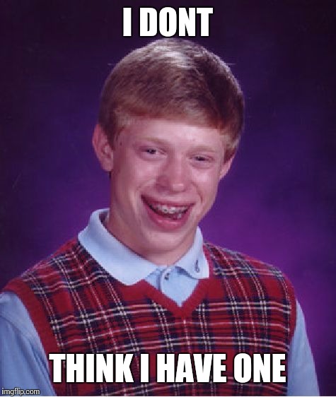I DONT THINK I HAVE ONE | image tagged in memes,bad luck brian | made w/ Imgflip meme maker