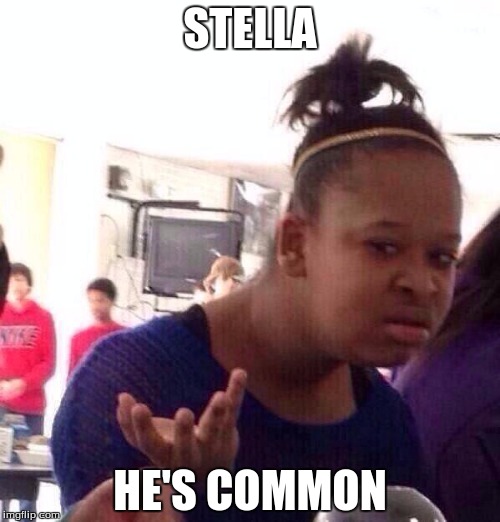 Black Girl Wat | STELLA; HE'S COMMON | image tagged in memes,black girl wat | made w/ Imgflip meme maker