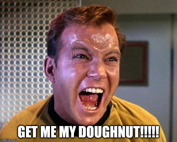 Captain Kirk Screaming | GET ME MY DOUGHNUT!!!!! | image tagged in captain kirk screaming | made w/ Imgflip meme maker