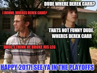 Dude wheres derek carr | DUDE WHERE DEREK CARR? I DUNNO, WHERES DEREK CARR? THATS NOT FUNNY DUDE. WHERES DEREK CARR; DUDE, I THINK HE BROKE HIS LEG; HAPPY 2017! SEE YA IN THE PLAYOFFS | image tagged in dude wheres my car | made w/ Imgflip meme maker