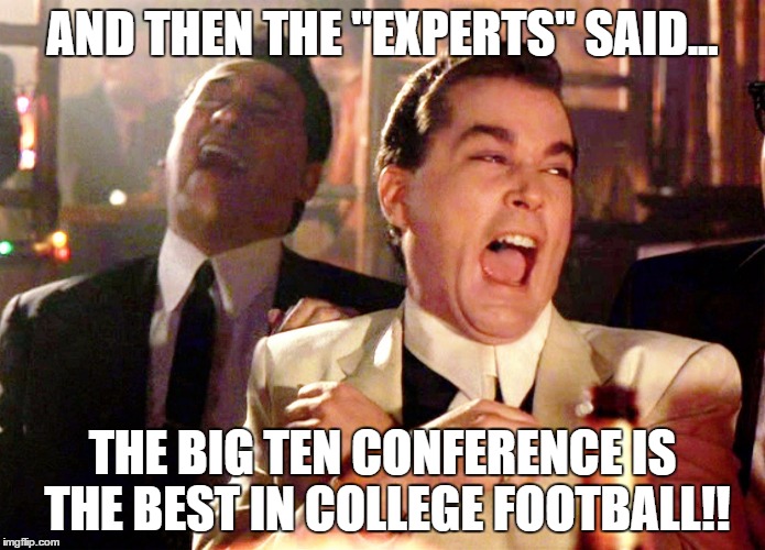 Good Fellas Hilarious | AND THEN THE "EXPERTS" SAID... THE BIG TEN CONFERENCE IS THE BEST IN COLLEGE FOOTBALL!! | image tagged in memes,good fellas hilarious,bigten,college football,ncaa,bowls | made w/ Imgflip meme maker