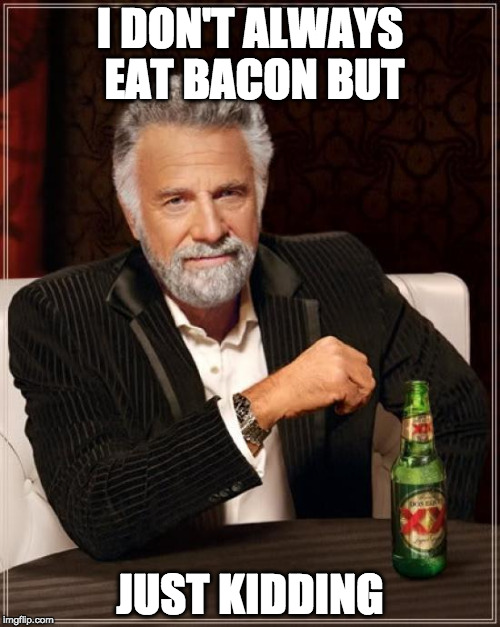 Oh you! | I DON'T ALWAYS EAT BACON BUT; JUST KIDDING | image tagged in memes,the most interesting man in the world,bacon | made w/ Imgflip meme maker