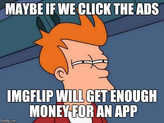 Oh the revenue!  | MAYBE IF WE CLICK THE ADS; IMGFLIP WILL GET ENOUGH MONEY FOR AN APP | image tagged in memes,futurama fry,click | made w/ Imgflip meme maker
