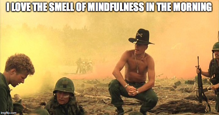 I LOVE THE SMELL OF MINDFULNESS IN THE MORNING | image tagged in play,play_i'm_playing_here,ece | made w/ Imgflip meme maker
