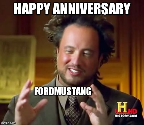 Ancient Aliens Meme | HAPPY ANNIVERSARY FORDMUSTANG | image tagged in memes,ancient aliens | made w/ Imgflip meme maker