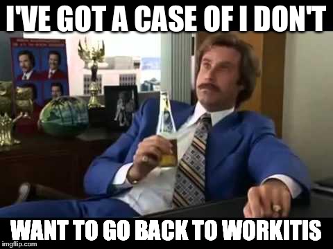 Well That Escalated Quickly Meme | I'VE GOT A CASE OF I DON'T; WANT TO GO BACK TO WORKITIS | image tagged in memes,well that escalated quickly | made w/ Imgflip meme maker