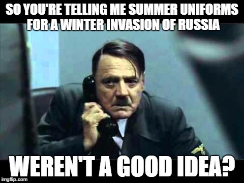 hitler telephone |  SO YOU'RE TELLING ME SUMMER UNIFORMS FOR A WINTER INVASION OF RUSSIA; WEREN'T A GOOD IDEA? | image tagged in hitler telephone | made w/ Imgflip meme maker