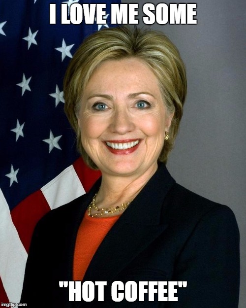 Hillary Clinton | I LOVE ME SOME; "HOT COFFEE" | image tagged in memes,hillary clinton | made w/ Imgflip meme maker