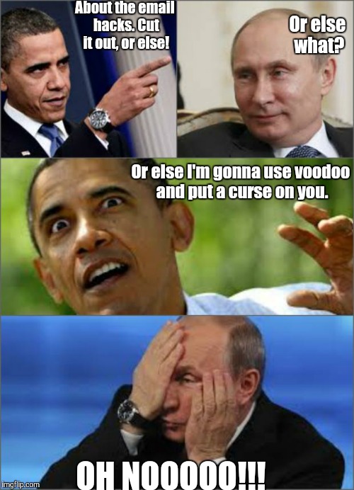 Obama v Putin | About the email hacks. Cut it out, or else! Or else what? Or else I'm gonna use voodoo and put a curse on you. OH NOOOOO!!! | image tagged in obama v putin | made w/ Imgflip meme maker