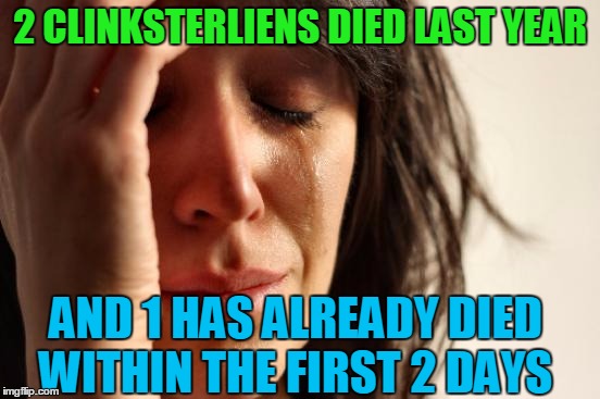 First World Problems Meme | 2 CLINKSTERLIENS DIED LAST YEAR AND 1 HAS ALREADY DIED WITHIN THE FIRST 2 DAYS | image tagged in memes,first world problems | made w/ Imgflip meme maker