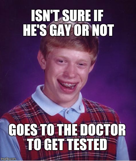 Bad Luck Brian Meme | ISN'T SURE IF HE'S GAY OR NOT; GOES TO THE DOCTOR TO GET TESTED | image tagged in memes,bad luck brian | made w/ Imgflip meme maker