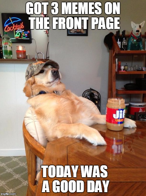 Help this make front page | GOT 3 MEMES ON THE FRONT PAGE; TODAY WAS A GOOD DAY | image tagged in redneck retriever | made w/ Imgflip meme maker