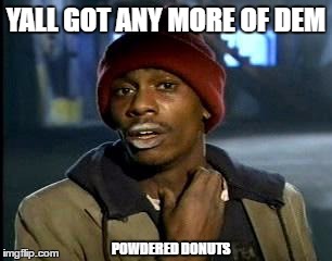 Y'all Got Any More Of That Meme | YALL GOT ANY MORE OF DEM; POWDERED DONUTS | image tagged in memes,yall got any more of | made w/ Imgflip meme maker