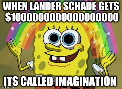 Imagination Spongebob Meme | WHEN LANDER SCHADE GETS $1000000000000000000; ITS CALLED IMAGINATION | image tagged in memes,imagination spongebob | made w/ Imgflip meme maker