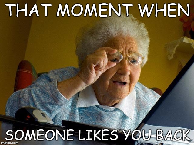 Grandma Finds The Internet Meme | THAT MOMENT WHEN; SOMEONE LIKES YOU BACK | image tagged in memes,grandma finds the internet | made w/ Imgflip meme maker