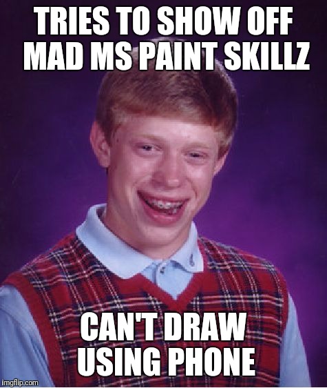 Bad Luck Brian Meme | TRIES TO SHOW OFF MAD MS PAINT SKILLZ CAN'T DRAW USING PHONE | image tagged in memes,bad luck brian | made w/ Imgflip meme maker