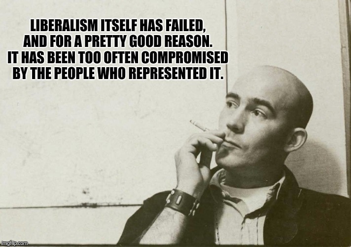 Ever read his work besides Las Vegas? | LIBERALISM ITSELF HAS FAILED, AND FOR A PRETTY GOOD REASON. IT HAS BEEN TOO OFTEN COMPROMISED BY THE PEOPLE WHO REPRESENTED IT. | image tagged in hst | made w/ Imgflip meme maker