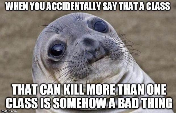 Awkward Moment Sealion Meme | WHEN YOU ACCIDENTALLY SAY THAT A CLASS; THAT CAN KILL MORE THAN ONE CLASS IS SOMEHOW A BAD THING | image tagged in memes,awkward moment sealion | made w/ Imgflip meme maker