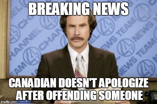 Ron Burgundy Meme | BREAKING NEWS; CANADIAN DOESN'T APOLOGIZE AFTER OFFENDING SOMEONE | image tagged in memes,ron burgundy | made w/ Imgflip meme maker