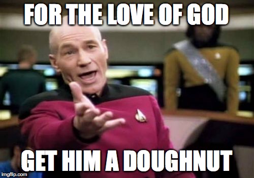 Picard Wtf Meme | FOR THE LOVE OF GOD GET HIM A DOUGHNUT | image tagged in memes,picard wtf | made w/ Imgflip meme maker