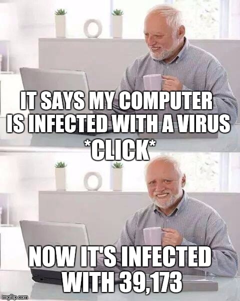 Hide the Pain Harold Meme | IT SAYS MY COMPUTER IS INFECTED WITH A VIRUS; *CLICK*; NOW IT'S INFECTED WITH 39,173 | image tagged in memes,hide the pain harold | made w/ Imgflip meme maker